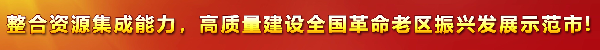 整合資源集成能力，高質(zhì)量建設(shè)全國(guó)革命老區(qū)振興發(fā)展示范市!